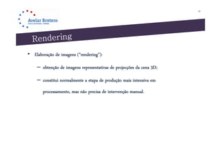 39




• Elaboração de imagens (“rendering”):

    – obtenção de imagens representativas de projecções da cena 3D;

    – constitui normalmente a etapa de produção mais intensiva em
       processamento, mas não precisa de intervenção manual.
 