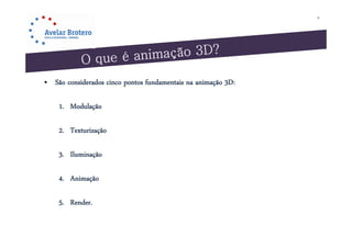 9




• São considerados cinco pontos fundamentais na animação 3D:

    1. Modulação

    2. Texturização

    3. Il
       Iluminação

    4. Animação

    5. Render.
 