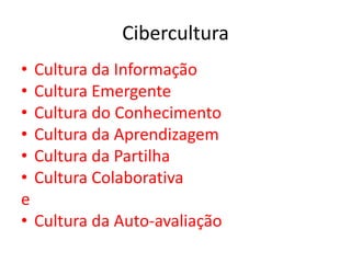Cibercultura
• Cultura da Informação
• Cultura Emergente
• Cultura do Conhecimento
• Cultura da Aprendizagem
• Cultura da Partilha
• Cultura Colaborativa
e
• Cultura da Auto-avaliação
 