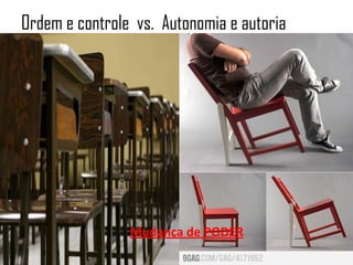 Ordem e controle vs. Autonomia e autoria




                Mudança de PODER
 