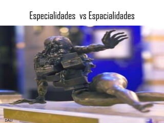Especialidades vs Espacialidades




DALI
 
