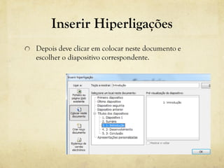 Inserir Hiperligações
Depois deve clicar em colocar neste documento e
escolher o diapositivo correspondente.
 