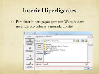 Inserir Hiperligações
Para fazer hiperligação para um Website deve
no endereço colocar a morada do site.
 