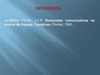 ALMEIDA FILHO, J.C.P. Dimensões comunicativas no
ensino de línguas. Campinas: Pontes, 1993.
 