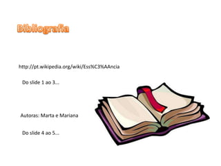 http://pt.wikipedia.org/wiki/Ess%C3%AAncia
Do slide 1 ao 3...
Autoras: Marta e Mariana
Do slide 4 ao 5...
 