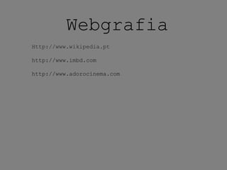 Webgrafia
Http://www.wikipedia.pt
http://www.imbd.com
http://www.adorocinema.com
 