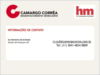 INFORMAÇÕES DE CONTATO


Ian Monteiro de Andrade
Diretor de Finanças e RI   ri.ccdi@camargocorrea.com.br
                               Tel: (11) 3841-4824/8809
 