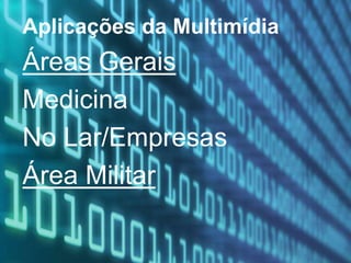 Aplicações da Multimídia
Áreas Gerais
Medicina
No Lar/Empresas
Área Militar
 