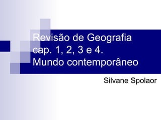 Revisão de Geografia
cap. 1, 2, 3 e 4.
Mundo contemporâneo
             Silvane Spolaor
 