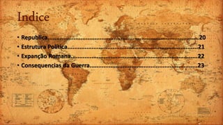 Indice
• Republica.......................................................................................20
• Estrutura Política...........................................................................21
• Expanção Romana.........................................................................22
• Consequencias da Guerra..............................................................23
 