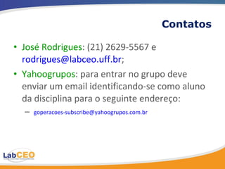 Contatos José Rodrigues : (21) 2629-5567 e  [email_address] ; Yahoogrupos : para entrar no grupo deve enviar um email identificando-se como aluno da disciplina para o seguinte endereço: [email_address] 