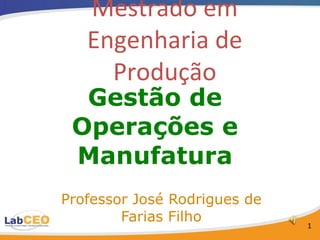 Gestão de Operações e Manufatura Professor José Rodrigues de Farias Filho Mestrado em Engenharia de Produção 