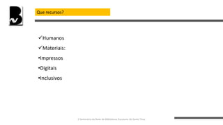 Que recursos?
Humanos
Materiais:
•Impressos
•Digitais
•Inclusivos
II Seminário da Rede de Bibliotecas Escolares de Santo Tirso
 