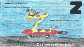 Zarolho é uma palavra que pouco vê.
Zarpar é uma palavra que vai para longe.
Zoo é uma palavra cheia de animais dentro.
Z é o nome da geração de HOJEII Seminário da Rede de Bibliotecas Escolares de Santo Tirso
 