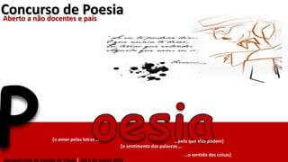 [o amor pelas letras … …pelo que elas podem]
[o sentimento das palavras….
…o sentido das coisas]
Concurso de PoesiaAberto a não docentes e pais
Agrupamento de Escolas de Vizela | até 2 de março 2012
 