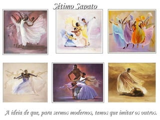 Sétimo Sapato A ideia de que, para sermos modernos, temos que imitar os outros.   