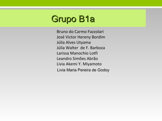 Grupo B1a
Bruno do Carmo Fazzolari
José Victor Hereny Bordim
Júlia Alves Utyama
Júlia Walter de F. Barboza
Larissa Manochio Lotfi
Leandro Simões Abrão
Livia Akemi Y. Miyamoto
Livia Maria Pereira de Godoy

 