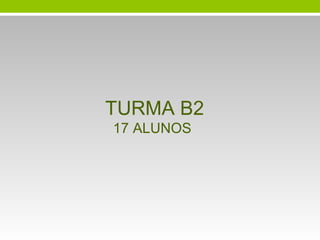 TURMA B2
17 ALUNOS

 