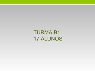 TURMA B1
17 ALUNOS

 