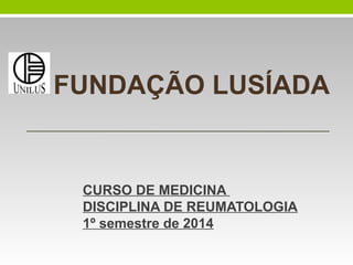 FUNDAÇÃO LUSÍADA

CURSO DE MEDICINA
DISCIPLINA DE REUMATOLOGIA
1º semestre de 2014

 