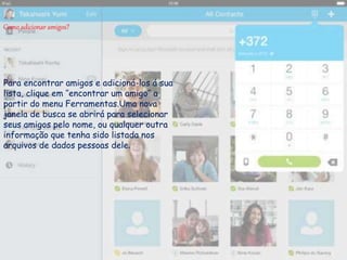 Para encontrar amigos e adicioná-los á sua
lista, clique em ‘’encontrar um amigo’’ a
partir do menu Ferramentas.Uma nova
janela de busca se abrirá para selecionar
seus amigos pelo nome, ou qualquer outra
informação que tenha sido listada nos
arquivos de dados pessoas dele.
Como adicionar amigos?
 