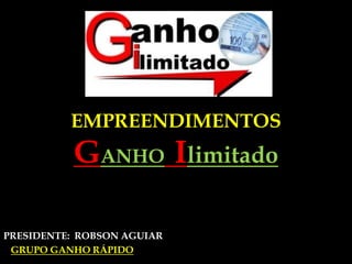 EMPREENDIMENTOS              GANHOIlimitado PRESIDENTE:  ROBSON AGUIAR                       GRUPO GANHO RÁPIDO       