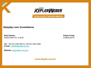 Relações com Investidores
                                          texto
Nolci Santos                                      Felipe Fontes
Diretor Adm./Fin. e de RI                         Analista de RI


Tel.: +55 (51) 3361-9615 e +55 (51) 3361-9661
E-mail: ri.kepler@kepler.com.br

Website: www.kepler.com.br/ri
 