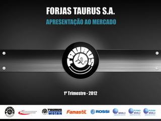 FORJAS TAURUS S.A.
APRESENTAÇÃO AO MERCADO




     1º Trimestre - 2012
 