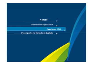 A CTEEP

               Desempenho Operacional

                               Resultados 1T12

     Desempenho no Mercado de Capitais




                                                 Sua energia
10                                               NOS INSPIRA
 