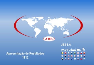 JBS S.A.

Apresentação de Resultados
           1T12
 