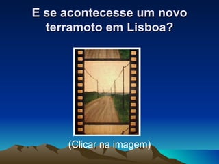 E se acontecesse um novo terramoto em Lisboa? (Clicar na imagem) 