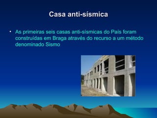 Casa anti-sísmica As primeiras seis casas anti-sísmicas do País foram construídas em Braga através do recurso a um método denominado Sismo  