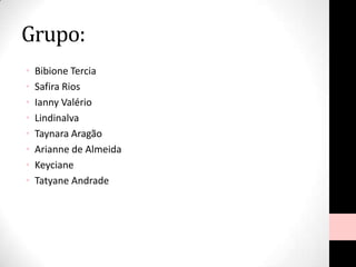 Grupo:
• Bibione Tercia
• Safira Rios
• Ianny Valério
• Lindinalva
• Taynara Aragão
• Arianne de Almeida
• Keyciane
• Tatyane Andrade
 