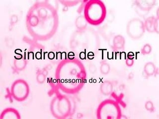 Síndrome de Turner
Monossomia do X
 