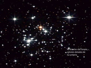 As Estrelas são corpos celestes dotados de luz própria.