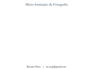 Micro-formação de Fotografia




 Ricardo Pinto | ric.mep@gmail.com
 