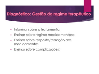 

Informar sobre o tratamento;



Ensinar sobre regime medicamentoso;



Ensinar sobre resposta/reacção aos
medicamentos;



Ensinar sobre complicações;

 