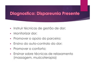 

Instruir técnicas de gestão de dor;



Monitorizar dor;



Promover o apoio do parceiro;



Ensino do auto-controlo da dor;



Promover o conforto;



Ensinar sobre técnicas de relaxamento
(massagem, musicoterapia)

 