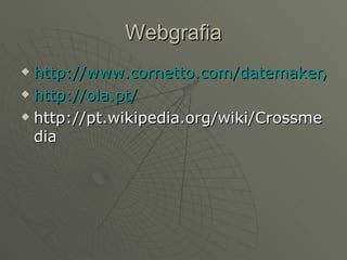 Webgrafia http://www.cornetto.com/datemaker/index.php?language=pt#/date-details http://ola.pt/ http://pt.wikipedia.org/wiki/Crossmedia 
