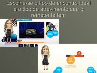 Escolhe-se o tipo de encontro ideal e o tipo de atrevimento que o remetente tem 