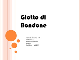 Giotto di
Bondone
Marcelo Penido – 26
Professor –
Wanderson Lima
Amaral
Diciplina - ARTES
 