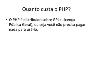 Quanto custa o PHP?
• O PHP é distribuído sobre GPL ( Licença
Pública Geral), ou seja você não precisa pagar
nada para usá-lo.
 