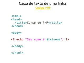 Caixa de texto de uma linha
Código PHP
 