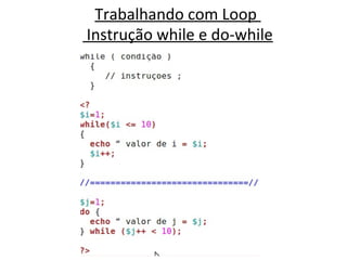 Trabalhando com Loop
Instrução while e do-while
 