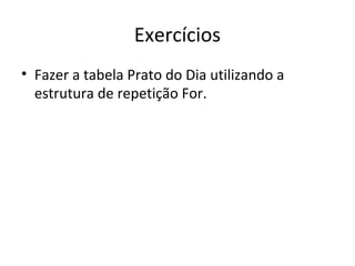 Exercícios
• Fazer a tabela Prato do Dia utilizando a
estrutura de repetição For.
 