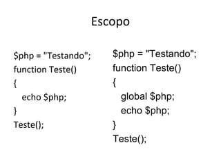 Escopo
$php = "Testando";
function Teste()
{
echo $php;
}
Teste();
$php = "Testando";
function Teste()
{
global $php;
echo $php;
}
Teste();
 