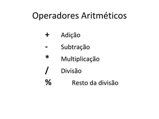 Operadores Aritméticos + Adição - Subtração * Multiplicação / Divisão %   Resto da divisão  