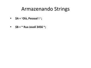 Armazenando Strings $A =  ‘ Ol á , Pessoal !  ‘ ; $B =  “  Rua Javali 3456  “ ; 