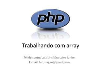 Trabalhando com array Ministrante:  Luiz Lins Monteiro Junior E-mail:  luizmagao@gmail.com 