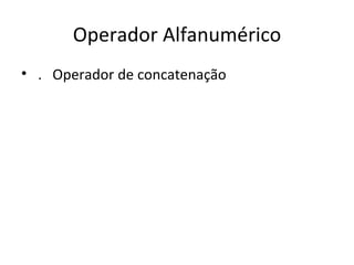 Operador Alfanumérico .  Operador de concatenação 